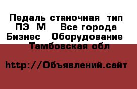 Педаль станочная  тип ПЭ 1М. - Все города Бизнес » Оборудование   . Тамбовская обл.